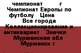 11.1) чемпионат : 1984 г - Чемпионат Европы по футболу › Цена ­ 99 - Все города Коллекционирование и антиквариат » Значки   . Мурманская обл.,Мурманск г.